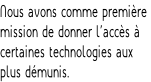 Nous avons comme première  mission de donner l’accès à  certaines technologies aux  plus démunis.