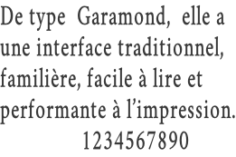 De type  Garamond,  elle a  une interface traditionnel,  familière, facile à lire et  performante à l’impression.                1234567890
