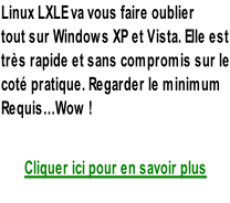 Linux LXLE va vous faire oublier  tout sur Windows XP et Vista. Elle est très rapide et sans compromis sur le coté pratique. Regarder le minimum  Requis…Wow !   Cliquer ici pour en savoir plus