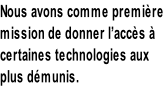 Nous avons comme première  mission de donner l’accès à  certaines technologies aux  plus démunis.